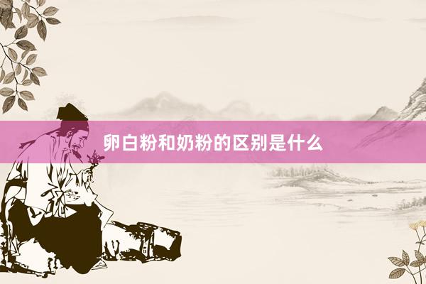 卵白粉和奶粉的区别是什么