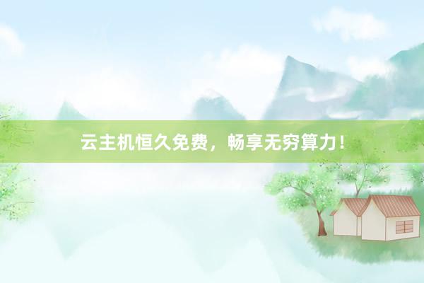 云主机恒久免费，畅享无穷算力！