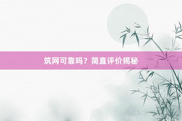 筑网可靠吗？简直评价揭秘