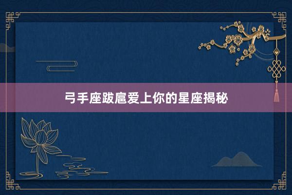 弓手座跋扈爱上你的星座揭秘