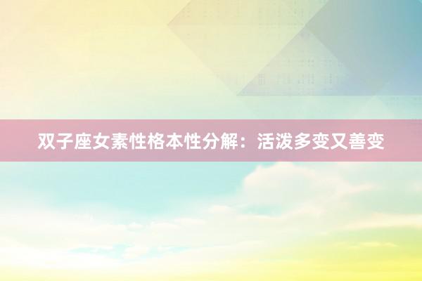 双子座女素性格本性分解：活泼多变又善变