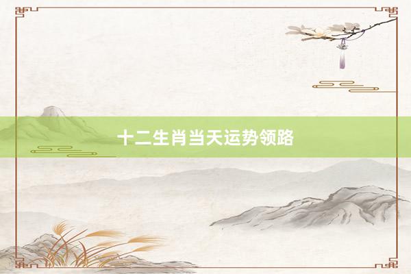 十二生肖当天运势领路