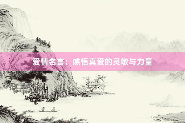 爱情名言：感悟真爱的灵敏与力量