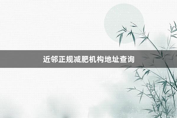 近邻正规减肥机构地址查询