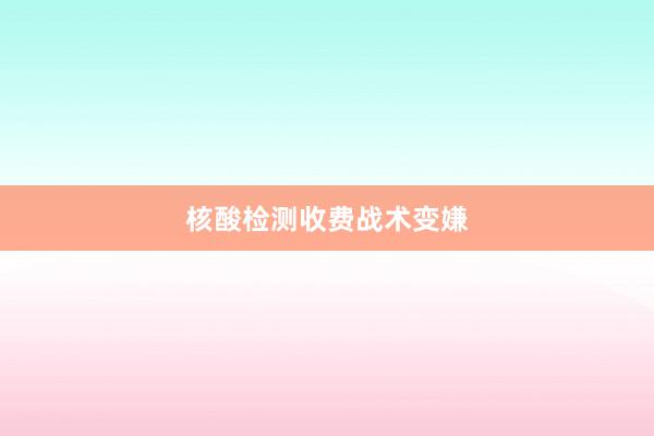 核酸检测收费战术变嫌