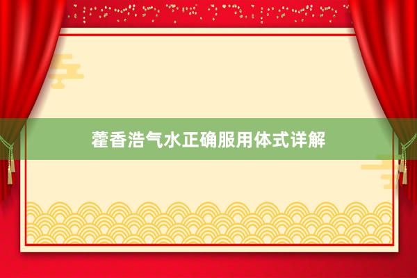 藿香浩气水正确服用体式详解