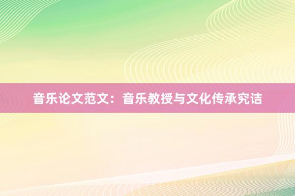 音乐论文范文：音乐教授与文化传承究诘